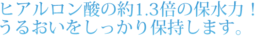ヒアルロン酸の約1.3倍の保水力！