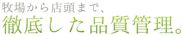 牧場から店頭まで、徹底した品質管理。