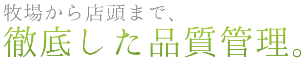 牧場から店頭まで、徹底した品質管理。