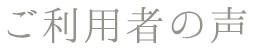 ご利用者の声