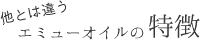 他とは違うエミューオイルの特徴