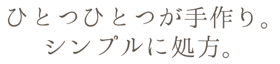 ひとつひとつが手作り。シンプルに処方。